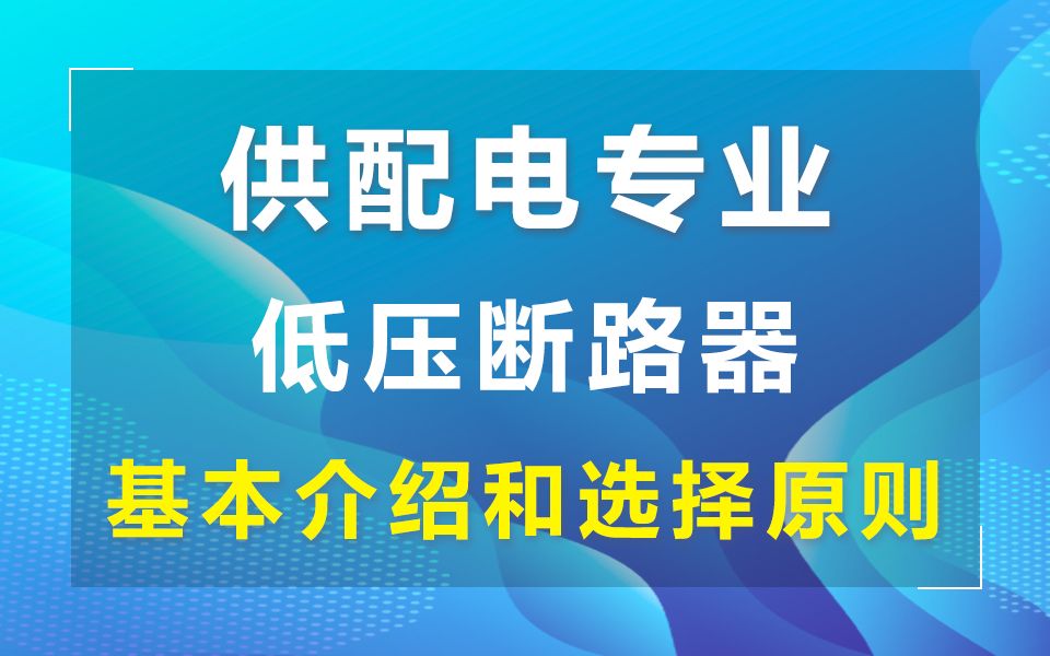 张工教育带你了解供配电专业公开课低压断路器《断路器的基本介绍和选择原则、低压配电线保护、断路器脱扣器整定电流选择》哔哩哔哩bilibili