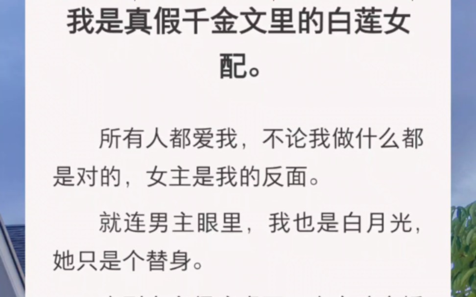 [图]我是真假千金文里的白莲女配。所有人都爱我，不论我做什么都是对的，女主是我的反面。就连男主眼里，我也是白月光，她只是个替身。直到女主……