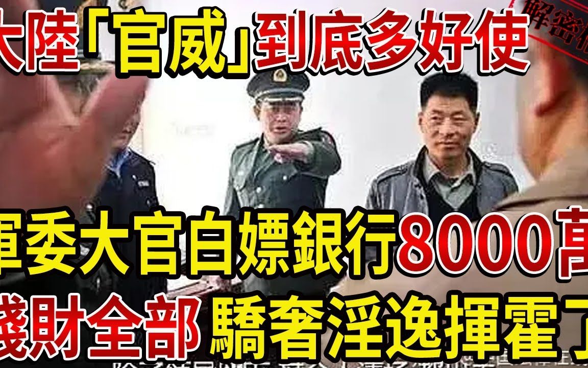 解密档案:大陆“官威”到底多好使!军委“大官”白嫖银行8000万,钱财全部骄奢淫逸挥霍了!哔哩哔哩bilibili