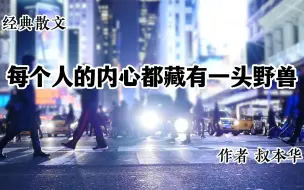 Tải video: 经典散文 《每个人的内心都藏有一头野兽》 作者 叔本华