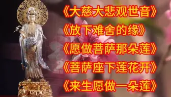 佛曲《大慈大悲观世音》《放下难舍的缘》《愿做菩萨那朵莲》《菩萨座下莲花开》《来生愿做一朵莲》