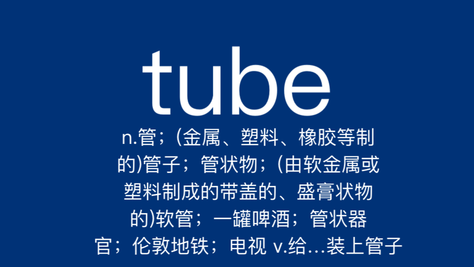 tube n.管;(金属、塑料、橡胶等制的)管子;管状物;(由软金属或塑料制成的带盖的、盛膏状物的)软管;一罐啤酒;管状器官;伦敦地铁;电视 v.给…...