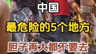 中国最危险的五个地方，胆子再大也别去。