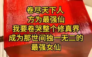 Скачать видео: 《卷卷女仙-11》卷尽天下人，方为最强仙。我要卷哭整个修真界，成为那世间独一无二的最强女仙。