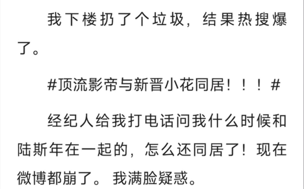 我下楼扔了个垃圾,结果热搜爆了,顶流影帝与新晋小花同居.经纪人给我打电话,问我什么时候和陆斯年在一起的,怎么还同居了?现在微博都崩了……...