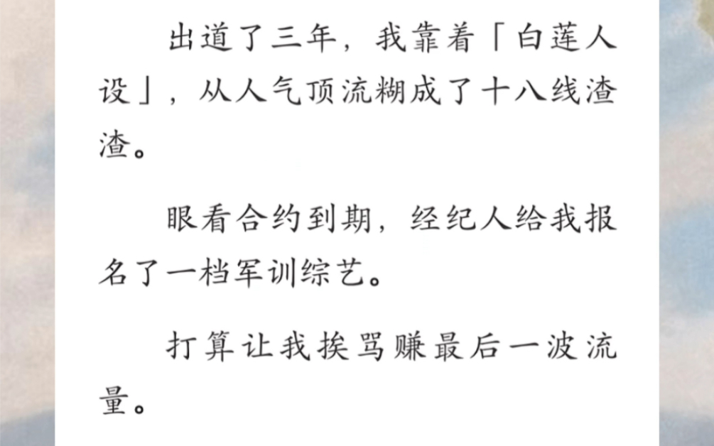 我出道了三年,靠着白莲人设,从人气顶流糊成了十八线渣渣,眼看合约到期,经纪人给我报了一档军训综艺…《终极流量》短篇小说哔哩哔哩bilibili