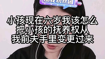 小孩现在六岁,我该怎么把小孩的抚养权从我前夫手里变更过来?哔哩哔哩bilibili