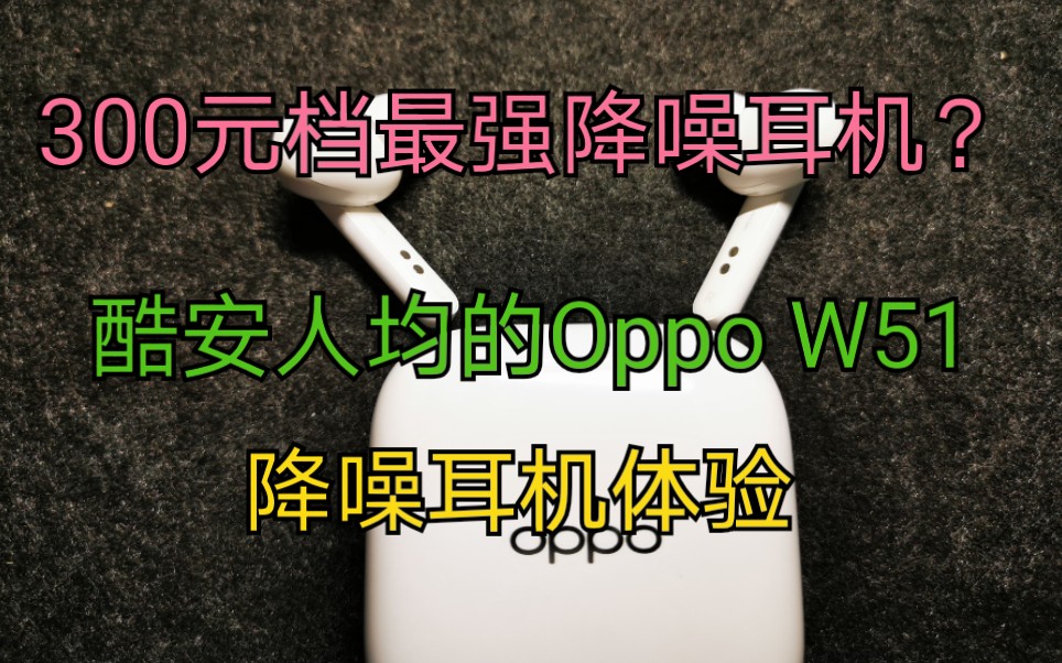 300元档最强降噪耳机?酷安人均的Oppo W51降噪真无线耳机体验哔哩哔哩bilibili