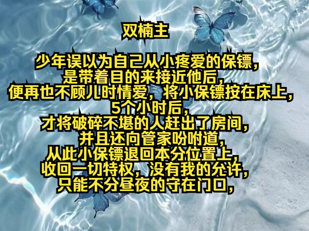 少年误以为自己从小疼爱的保镖,是带着目的来接近他后,便再也不顾儿时情爱,将小保镖按在床上,5个小时后,才将破碎不堪的人赶出了房间,并且还...