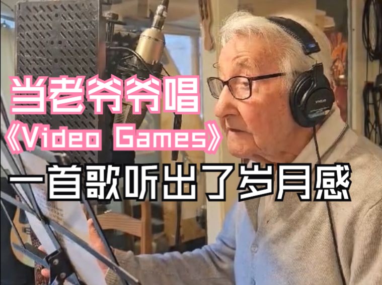 一首歌听出了岁月感 当老爷爷唱Video Games 原唱:Lana Del Rey 翻唱:grandadsings 翻译:Chrisongs的音乐小巢哔哩哔哩bilibili