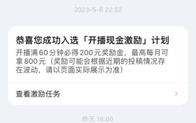 恭喜您成功入选「开播现金激励」计划开播满60分钟必得200元奖励金,最高每月可拿800元(奖励可能会根据近期的投稿情况存在波动,请以页面实际展示...