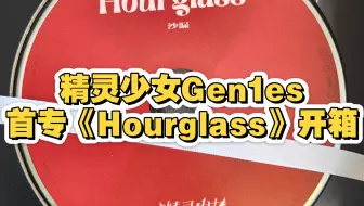 【精灵少女Gen1es】首专《Hourglass》开箱