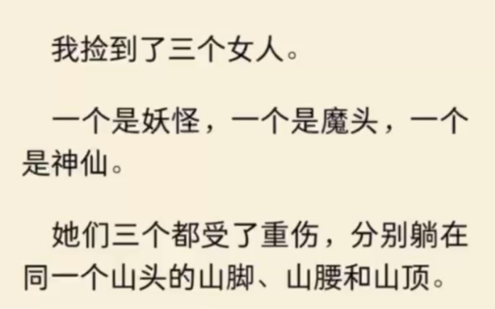 [图]（全文完结）我捡到了三个女人。 一个是妖怪，一个是魔头，一个是神仙。她们三个都受了重伤，分别躺在同一个山头的山脚、山腰和山顶。我赶了牛车上山砍柴，从山脚开始捡…