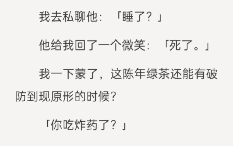 [图]我发了一个仅宋明启可见的朋友圈，等到凌晨三点都没等到他的回应。我去私聊他：「睡了？」他给我回了一个微笑：「死了。」我一下蒙了，这陈年绿茶还能有破防到现原形的时候