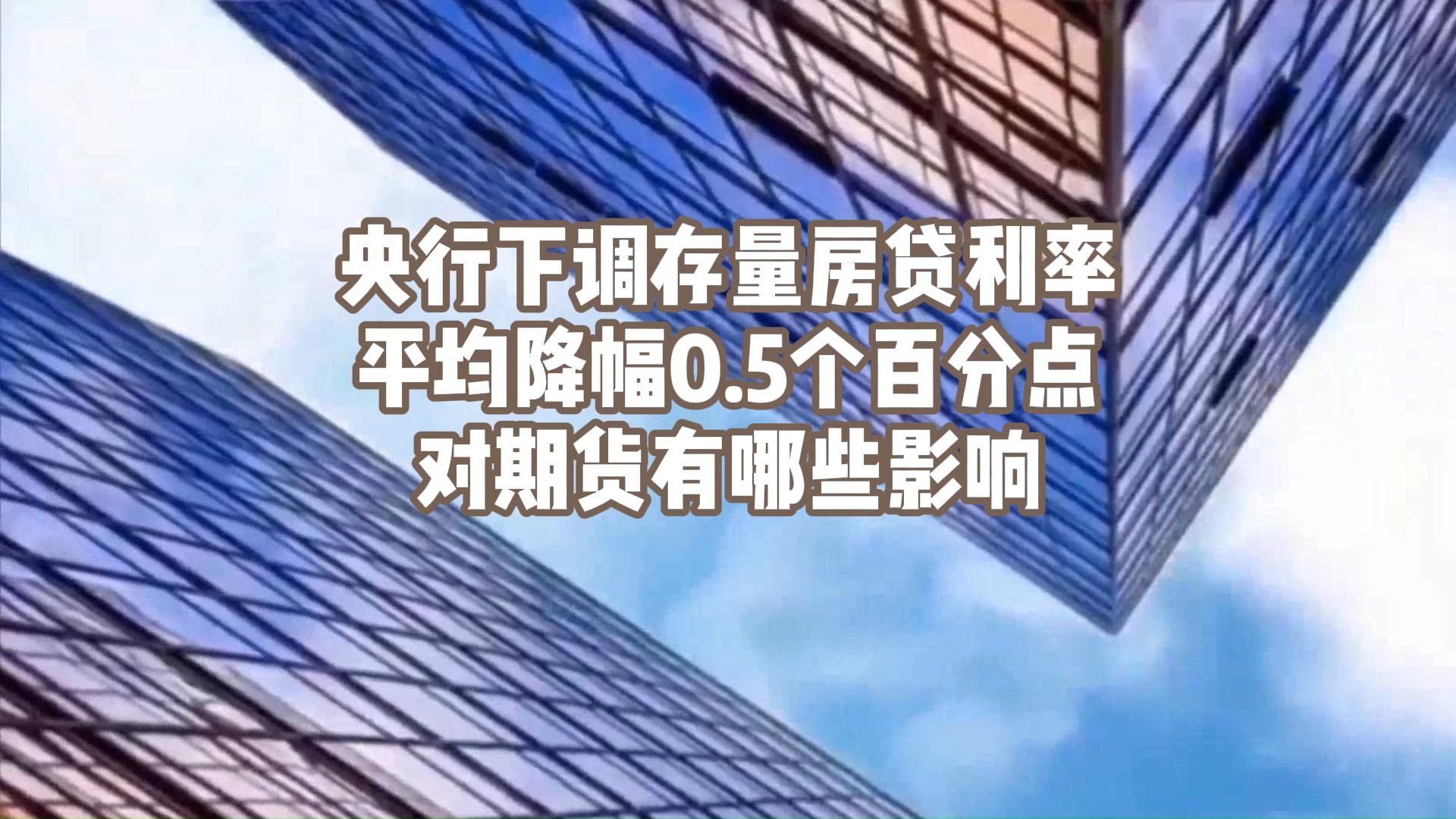 央行下调存量房贷利率平均降幅0.5个百分点,对期货有哪些影响哔哩哔哩bilibili