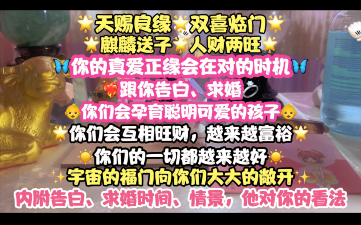 恭喜!天赐良缘!你的真爱正缘会在对的时机跟你告白、求婚!麒麟送子,人财两旺!孕育聪明可爱的孩子,越来越富裕!宇宙的福门向你们敞开!告白、求...