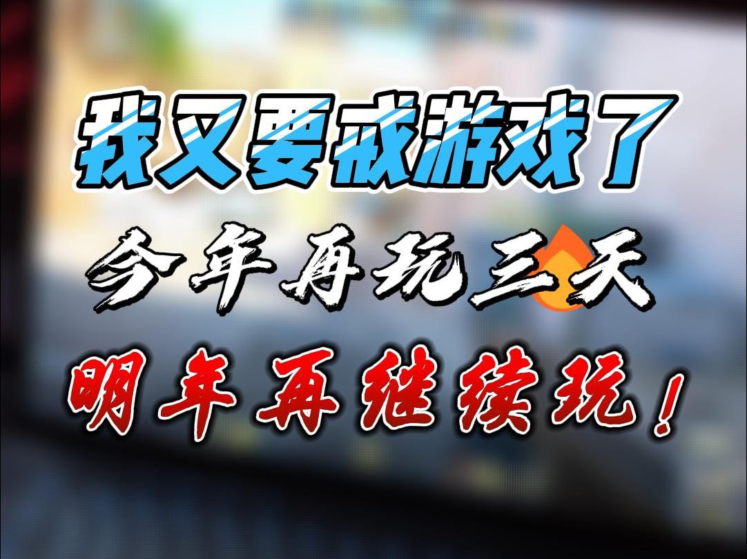 对不起兄弟们,我又要戒游戏了,今年再玩三天就不玩了,明年再玩!