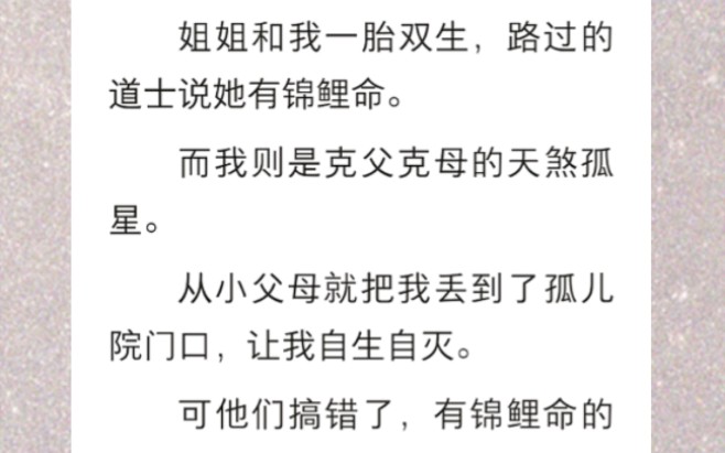 [图]姐姐和我一胎双生，路过的道士说她有锦鲤命。而我则是克父克母的天煞孤星。从小父母就把我丢到了孤儿院门口，让我自生自灭…