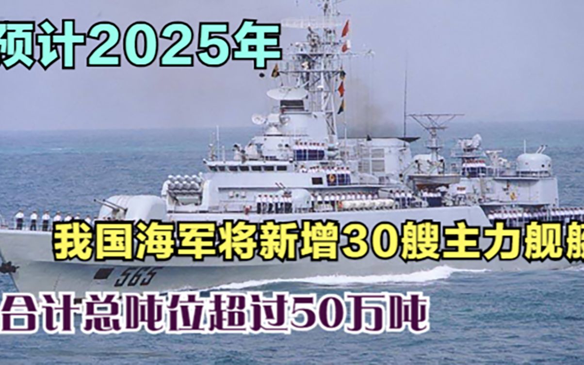 预计2025年,我国海军将新增30艘主力舰艇,合计总吨位超过50万吨哔哩哔哩bilibili