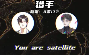 Download Video: 【8歌×72|七下八上】《猎手》（伪合唱）“You are satellite！”