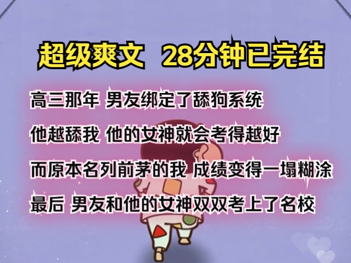 (完结文)高三那年 男友绑定了舔狗系统 他越舔我 他的女神就会考得越好 而原本名列前茅的我 成绩变得一塌糊涂 最后 男友和他的女神双双考上了名校哔...