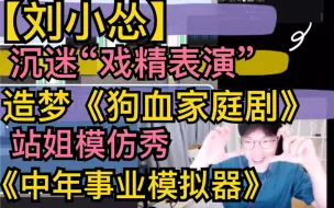 Video herunterladen: 【刘小怂】沉迷“戏精表演”，造梦《狗血家庭剧》，站姐模仿秀20210518《中年事业模拟器》