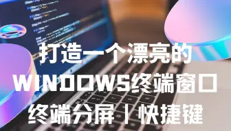 打造一个漂亮的WINDOWS TERMINAL🪟 | 终端窗口分屏 | 快捷键