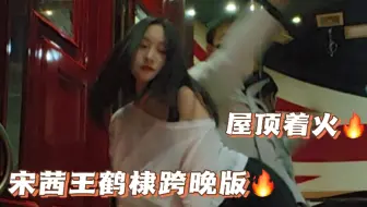 真情侣就屋顶着火🔥宋茜王鹤棣跨晚舞台看的太上头强行拉来了我的木头男友🔥