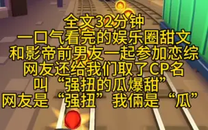 娱乐圈甜文：和影帝前男友一起参加恋综，网友还给我们取了CP名叫“强扭的瓜爆甜”网友是“强扭”我俩是“瓜”