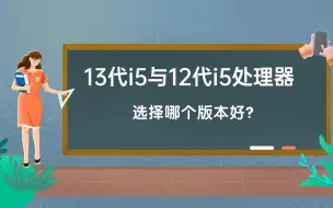 Download Video: 13代酷睿i5与12代酷睿i5怎么选？13代是主流，但12代性价比更高