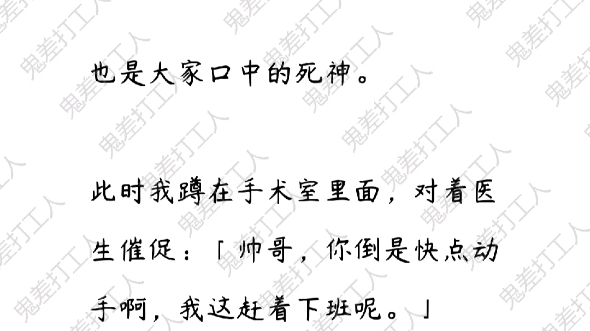 我是鬼差,此时我蹲在手术室里面,对着医生催促:「帅哥,你倒是快点动手啊,我这赶着下班呢.」然后医生面无表情地看了我一眼,「不做了.」现在的...