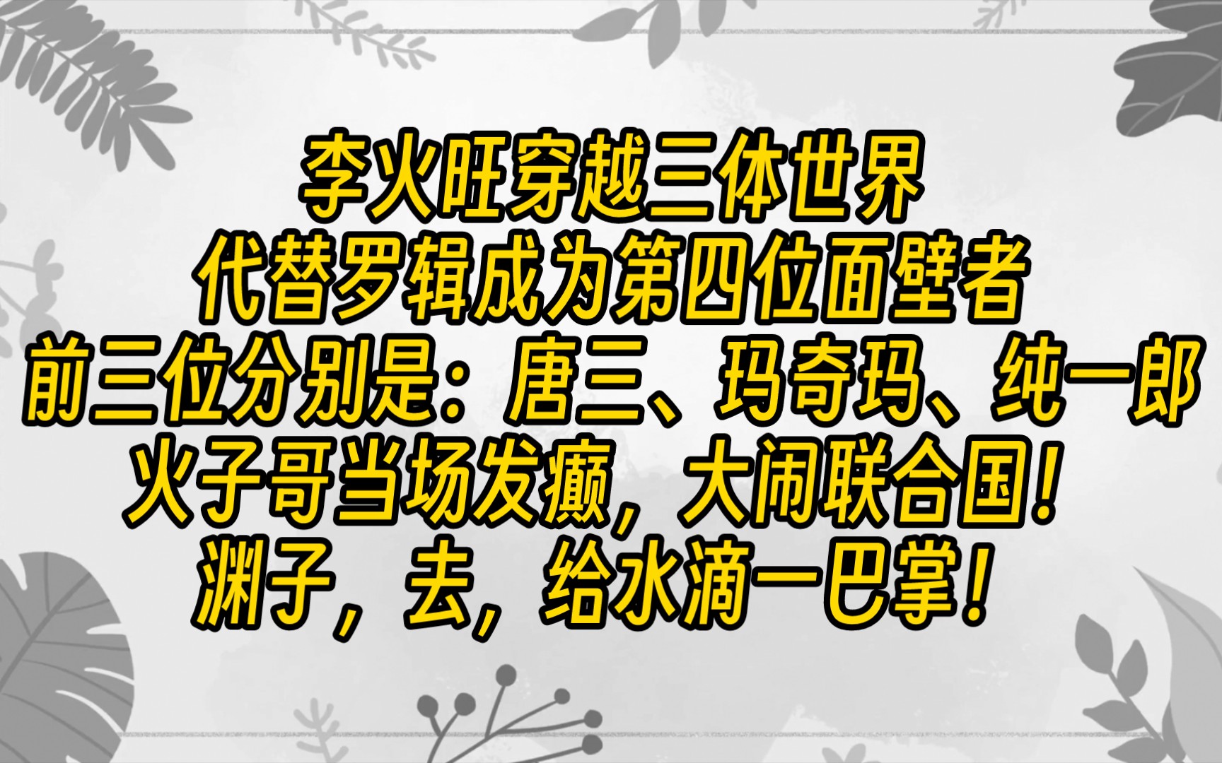 【免费长篇】李火旺穿越三体世界,代替罗辑成为第四位面壁者.前三位分别是:唐三、玛奇玛、纯一郎.火子哥当场发癫,大闹联合国!渊子,去,给水滴...