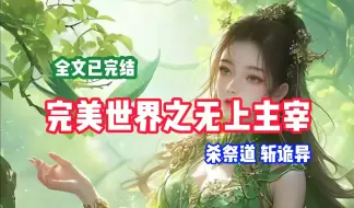 Download Video: 【完结文】完美世界同人爽文【完美世界之无上主宰】有声书  上官峰穿越完美世界，从石村开启修行，成就祭道之上，斩断诡异源头，荒天帝石昊，也要叫他一声叔叔