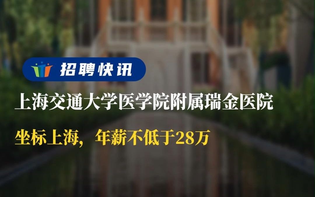 坐标上海,年薪不低于28万丨上海交通大学医学院附属瑞金医院丨招聘资讯丨高校人才网哔哩哔哩bilibili