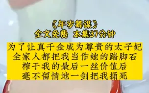 下载视频: 为了让真千金成为尊贵的太子妃，全家人都把我当作她的踏脚石，榨干我的最后一丝价值后，毫不留情地一剑把我捅死