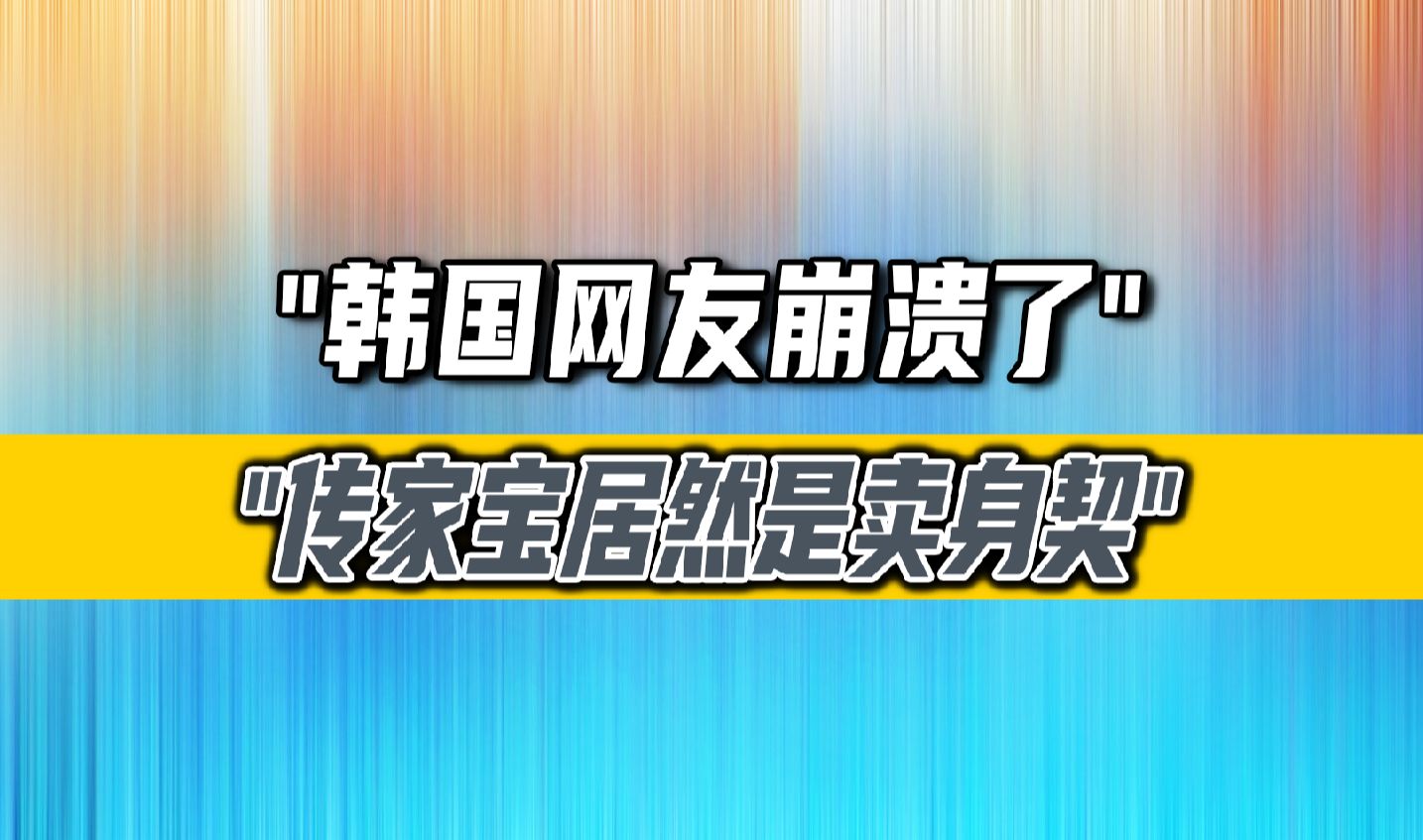 韩国网友绷不住了,传家宝居然是卖身契,祖宗在下面看到得被其他鬼笑死哔哩哔哩bilibili