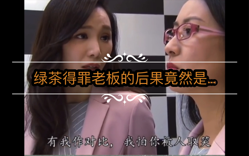 绿茶女得罪老板的后果竟然是….哔哩哔哩bilibili