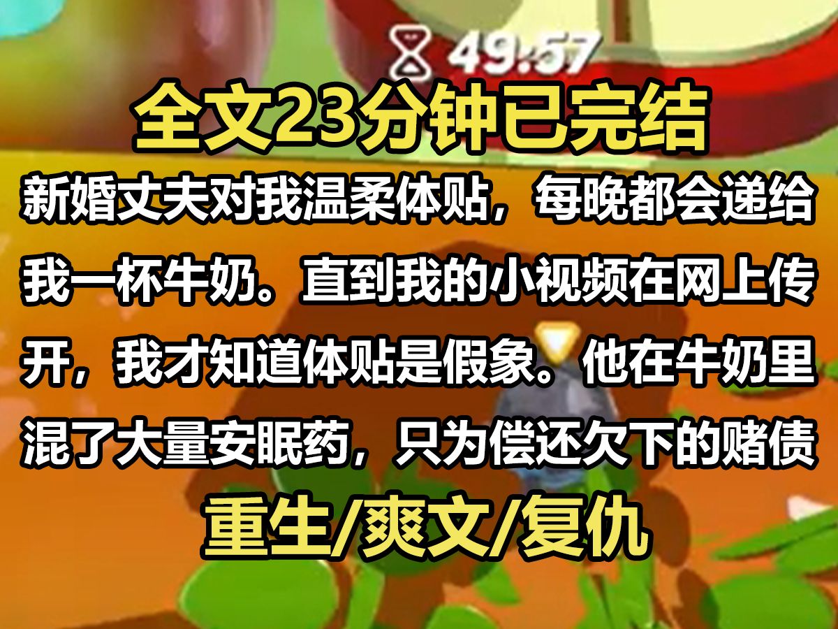 【全文已完结】新婚丈夫对我温柔体贴,每晚都会递给我一杯牛奶.直到我的小视频在网上传开,我才知道体贴是假象.他在牛奶里混了大量安眠药,只为偿...