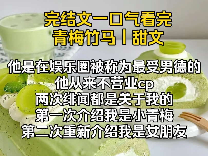 [图]（完结文）我和他是青梅竹马，他是娱乐圈被称为最受男德的，他从来不营业cp，直到他出现了两次绯闻都是关于我的，第一次介绍我是小青梅，第二次介绍我是女朋友