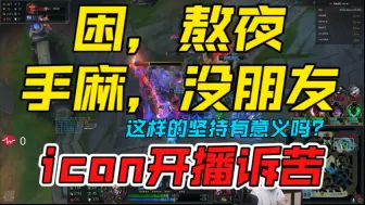 Download Video: 【icon】icon诉苦：开播后很少休息，开始出现手麻症状，也没有朋友了，朋友找就是在忙工作！