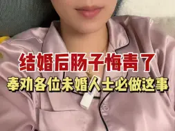 Télécharger la video: 结婚后肠子悔青了，奉劝未婚女生婚前必做这件事