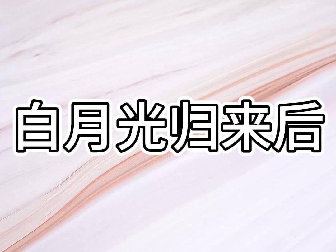 【完结文】《白月光归来后》结婚第四年. 温夕念白月光拿着假癌症报告单回国. 她开始夜不归宿,没日没夜地为白月光联系医生. 为此,我们大吵一架. ...