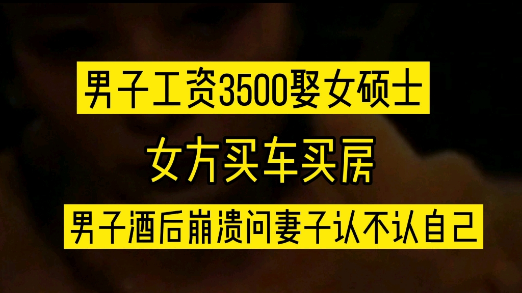 男子工资3500娶硕士老婆,女方买车买房.男子酒后吐真言哔哩哔哩bilibili