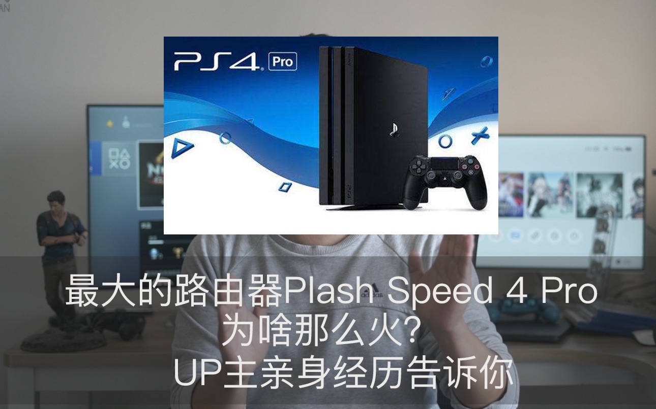 这是新买的ps4 pro…咦?你不是说这是路由器plash speed吗?哔哩哔哩bilibili