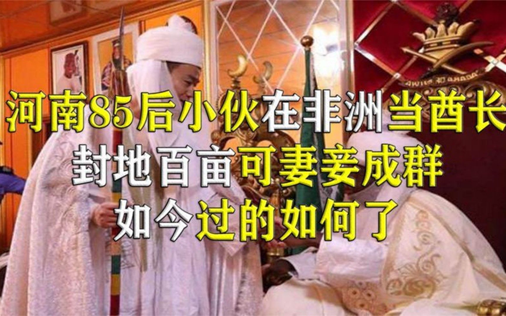 河南小伙当选非洲酋长老婆想娶多少娶多少他究竟是怎么做到的