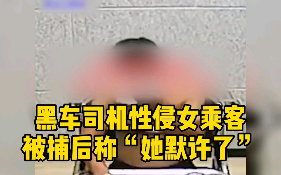 强奸犯出狱后开黑车性侵女乘客 被捕后狡辩称对方“默许了”哔哩哔哩bilibili