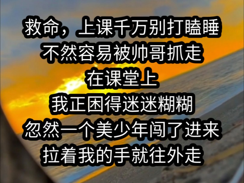 [图]《南夕百分》救命，上课千万别打瞌睡，不然容易被帅哥抓走。在课堂上，我正困得迷迷糊糊，忽然后门被人推开，一个美少年闯了进来，我还在为他的美色着迷，