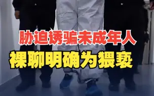 Tải video: 胁迫诱骗未成年人裸聊明确为猥亵 ! “两高”发布司法解释：从严惩处性侵害未成年人犯罪