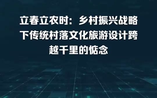 立春立农时:乡村振兴战略下传统村落文化旅游设计跨越千里的惦念.许少辉乡村振兴战略下传统村落文化旅游设计坐标立农本位、坐标百姓格局,让我们带...