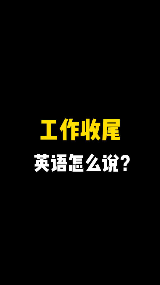 “工作收尾”英文怎么说?哔哩哔哩bilibili